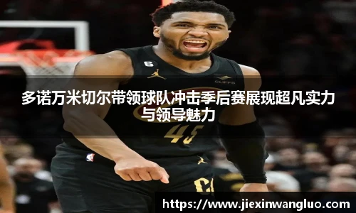 哈哈体育多诺万米切尔带领球队冲击季后赛展现超凡实力与领导魅力