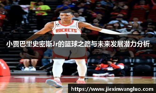 小贾巴里史密斯Jr的篮球之路与未来发展潜力分析