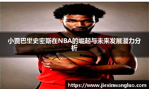 小贾巴里史密斯在NBA的崛起与未来发展潜力分析