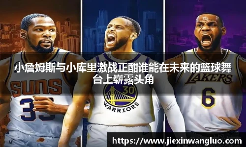 小詹姆斯与小库里激战正酣谁能在未来的篮球舞台上崭露头角