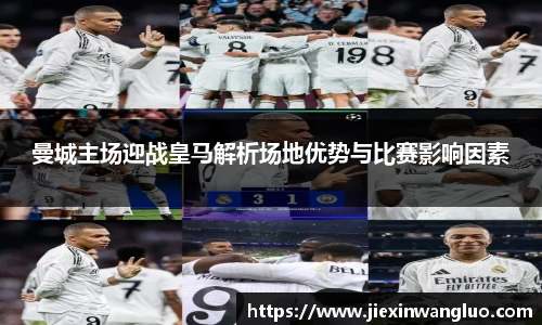 哈哈体育曼城主场迎战皇马解析场地优势与比赛影响因素