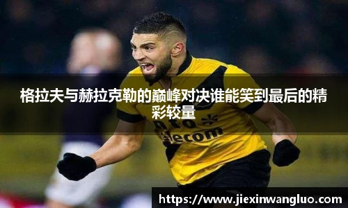哈哈体育格拉夫与赫拉克勒的巅峰对决谁能笑到最后的精彩较量