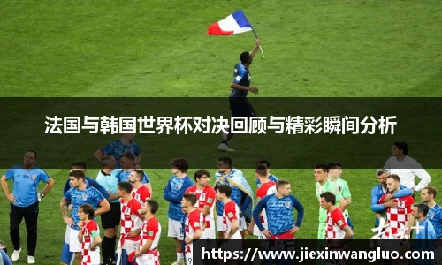 法国与韩国世界杯对决回顾与精彩瞬间分析