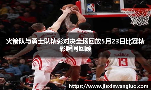 火箭队与勇士队精彩对决全场回放5月23日比赛精彩瞬间回顾