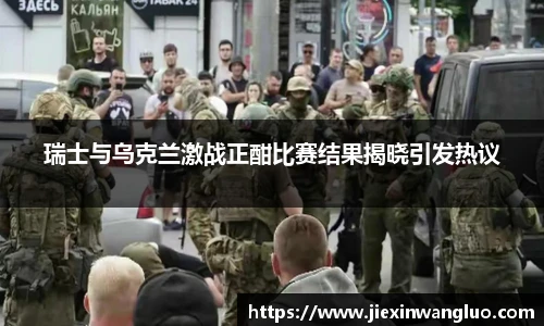 瑞士与乌克兰激战正酣比赛结果揭晓引发热议