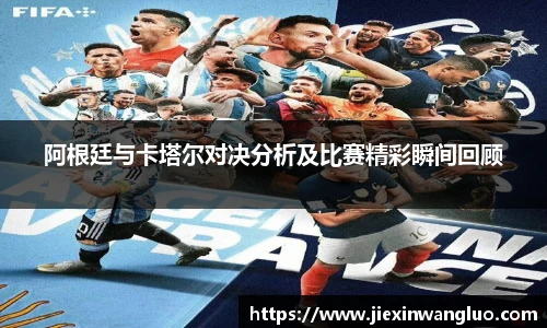 阿根廷与卡塔尔对决分析及比赛精彩瞬间回顾