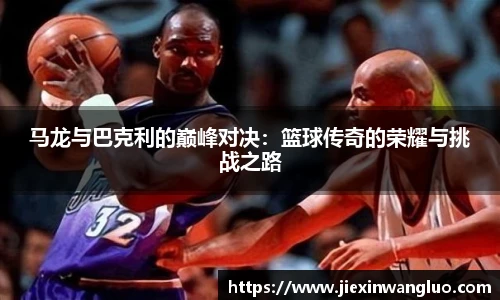 马龙与巴克利的巅峰对决：篮球传奇的荣耀与挑战之路