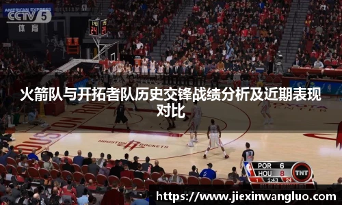 火箭队与开拓者队历史交锋战绩分析及近期表现对比