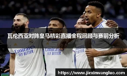 瓦伦西亚对阵皇马精彩直播全程回顾与赛前分析